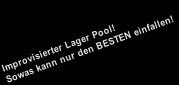 Improvisierter Lager Pool!
Sowas kann nur den BESTEN einfallen!
