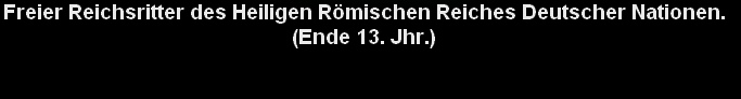 Freier Reichsritter des Heiligen Römischen Reiches Deutscher Nationen. 
(Ende 13. Jhr.) 


